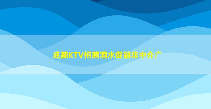 成都KTV招聘酒水促销非中介广